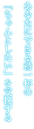 あなたにできる精一杯の「ちゃんとしたい」を支援する